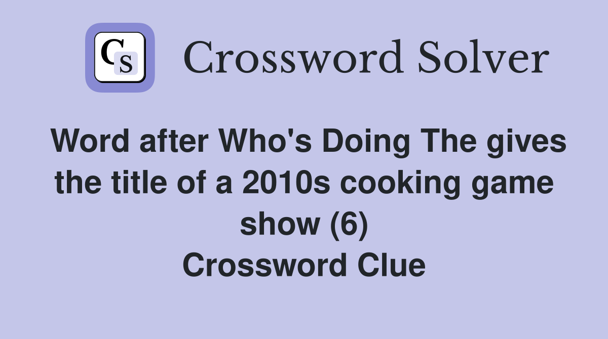 Word after Who's Doing The gives the title of a 2010s cooking game show (6) Crossword Clue